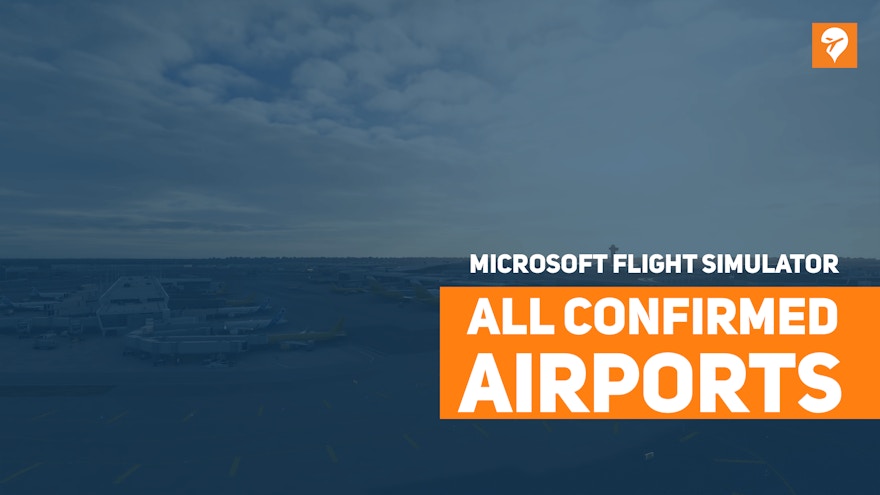 Confirmed List of all Detailed Airports Coming to Microsoft Flight Simulator